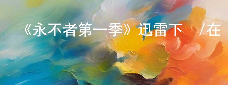 《永不者第一季》迅雷下載/在線觀看-魔幻科幻-美劇天堂 程曉芬的blog